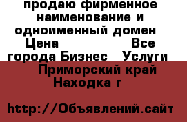 продаю фирменное наименование и одноименный домен › Цена ­ 3 000 000 - Все города Бизнес » Услуги   . Приморский край,Находка г.